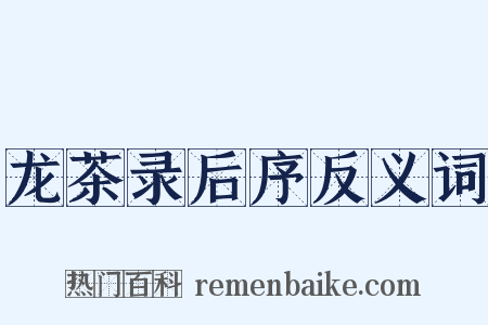 龙茶录后序反义词是什么意思的图片